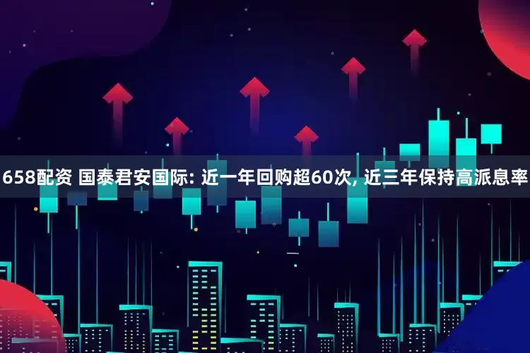 658配资 国泰君安国际: 近一年回购超60次, 近三年保持高派息率