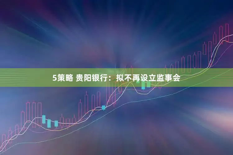 5策略 贵阳银行：拟不再设立监事会