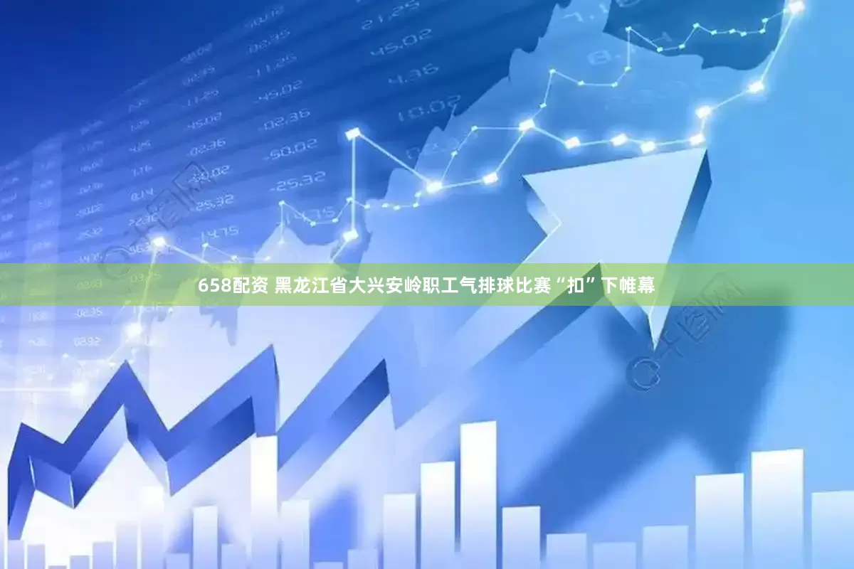658配资 黑龙江省大兴安岭职工气排球比赛“扣”下帷幕