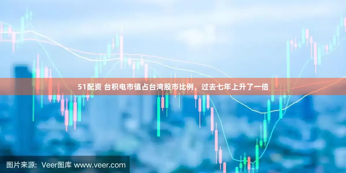 51配资 台积电市值占台湾股市比例，过去七年上升了一倍