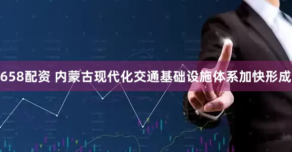 658配资 内蒙古现代化交通基础设施体系加快形成