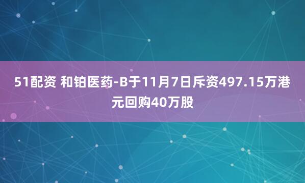 51配资 和铂医药-B于11月7日斥资497.15万港元回购40万股