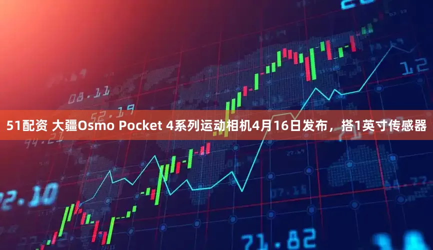 51配资 大疆Osmo Pocket 4系列运动相机4月16日发布，搭1英寸传感器